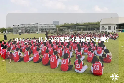 邯郸什么样的团建才是有意义的呢？
