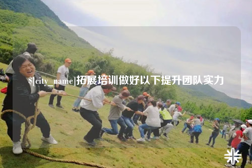 邯郸拓展培训做好以下提升团队实力