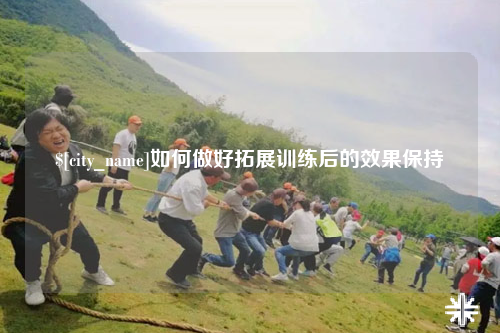 邯郸如何做好拓展训练后的效果保持